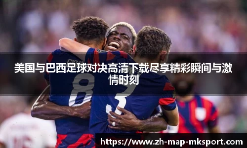 美国与巴西足球对决高清下载尽享精彩瞬间与激情时刻