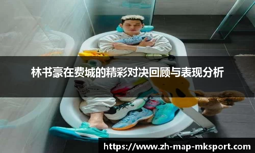 林书豪在费城的精彩对决回顾与表现分析