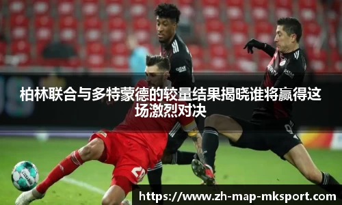 柏林联合与多特蒙德的较量结果揭晓谁将赢得这场激烈对决
