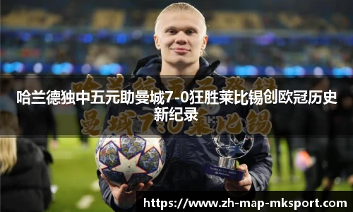 哈兰德独中五元助曼城7-0狂胜莱比锡创欧冠历史新纪录
