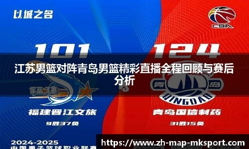江苏男篮对阵青岛男篮精彩直播全程回顾与赛后分析