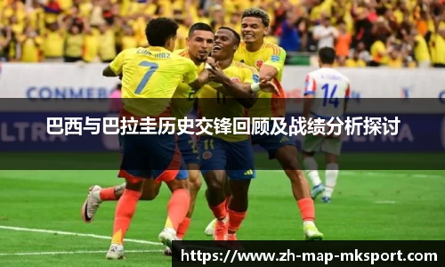 巴西与巴拉圭历史交锋回顾及战绩分析探讨