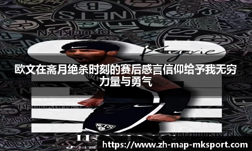 欧文在斋月绝杀时刻的赛后感言信仰给予我无穷力量与勇气