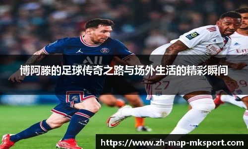 博阿滕的足球传奇之路与场外生活的精彩瞬间