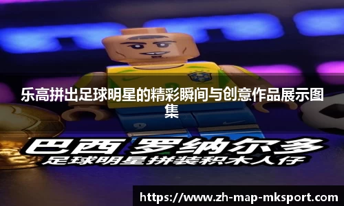 乐高拼出足球明星的精彩瞬间与创意作品展示图集