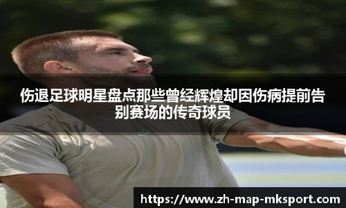 伤退足球明星盘点那些曾经辉煌却因伤病提前告别赛场的传奇球员