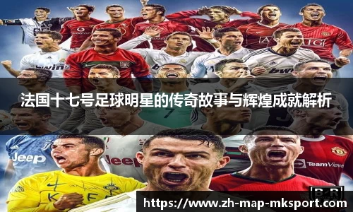 法国十七号足球明星的传奇故事与辉煌成就解析