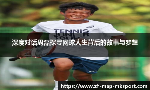 深度对话周磊探寻网球人生背后的故事与梦想